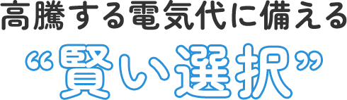 高騰する電気代に備える “賢い選択” 