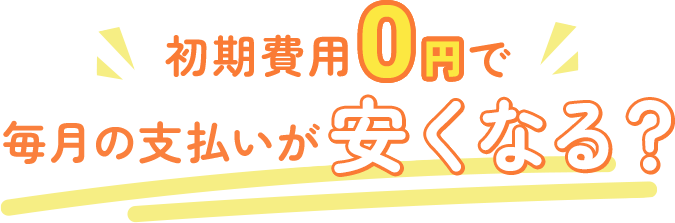 初期費用0円で毎月の支払いが安くなる？